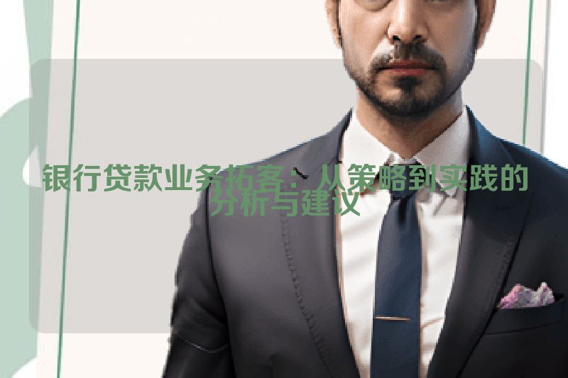 银行贷款业务拓客：从策略到实践的分析与建议