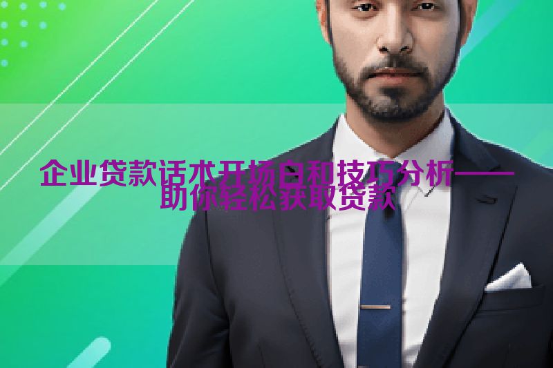 企业贷款话术开场白和技巧分析——助你轻松获取贷款