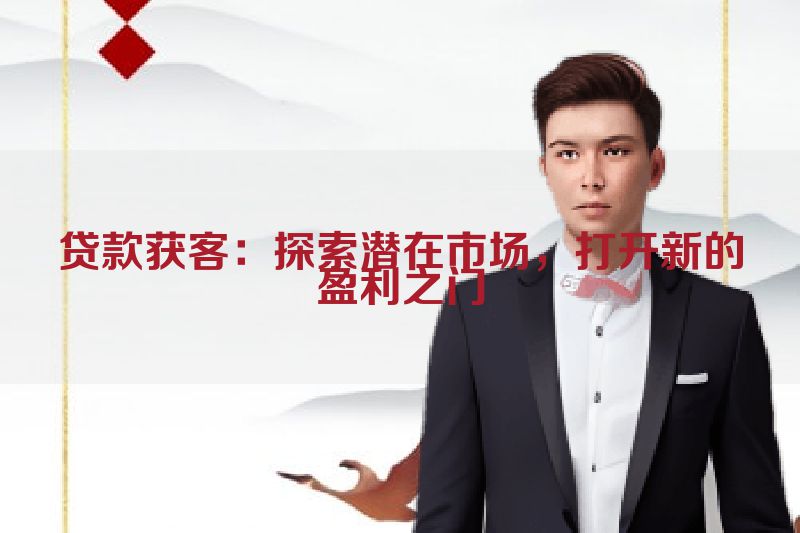 贷款获客：探索潜在市场，打开新的盈利之门