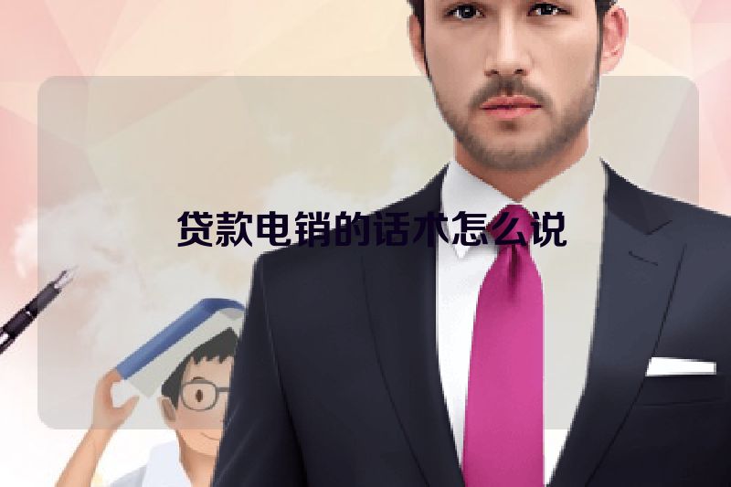  贷款电销的话术怎么说