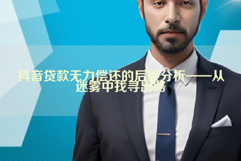 抖音贷款无力偿还的后果分析——从迷雾中找寻出路