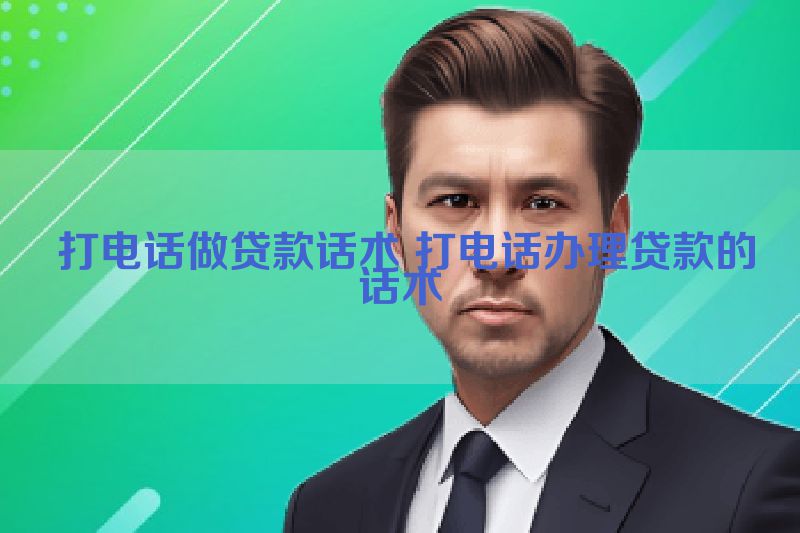  打电话做贷款话术 打电话办理贷款的话术