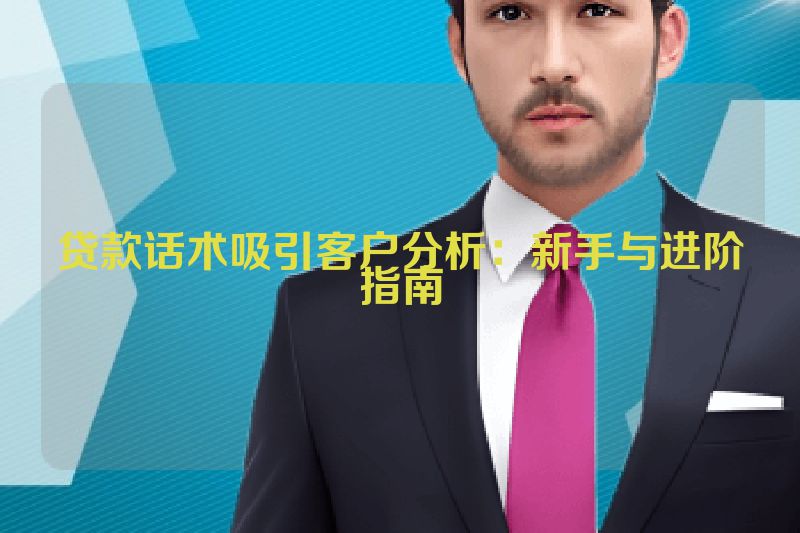 贷款话术吸引客户分析：新手与进阶指南