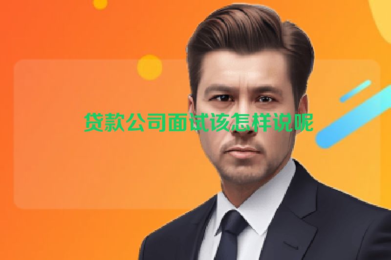  贷款公司面试该怎样说呢