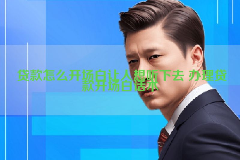  贷款怎么开场白让人想听下去 办理贷款开场白话术
