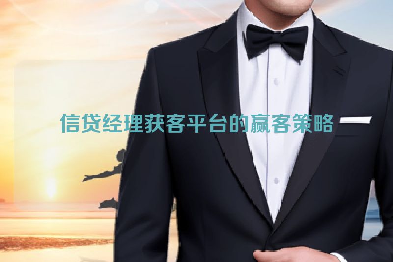 信贷经理获客平台的赢客策略