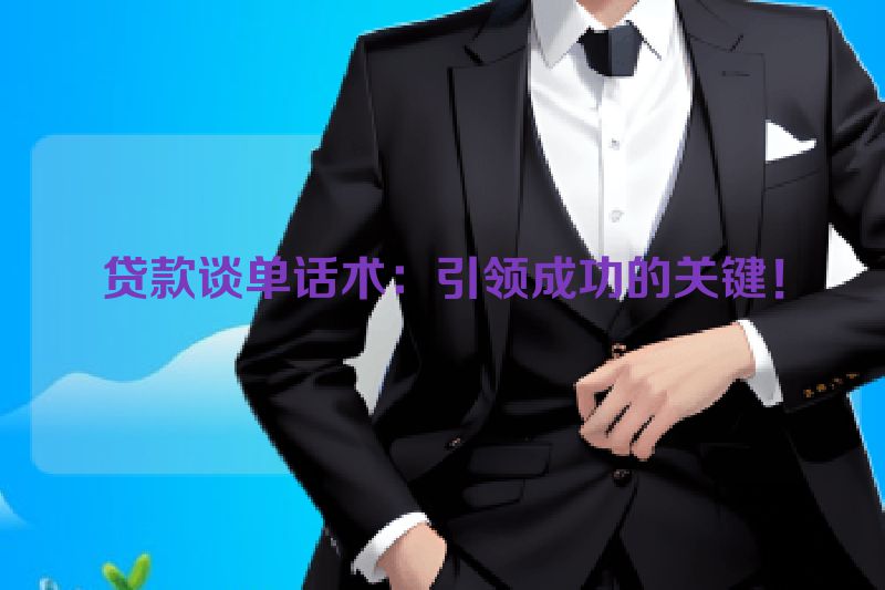 贷款谈单话术：引领成功的关键！