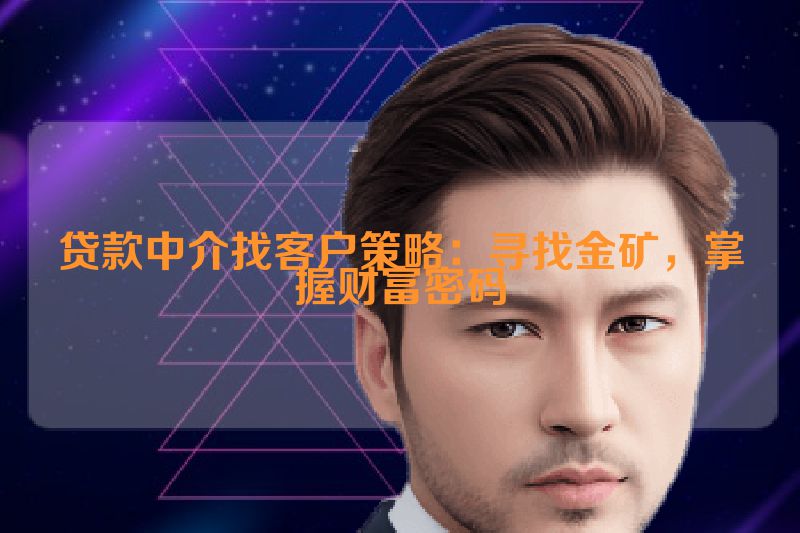 贷款中介找客户策略：寻找金矿，掌握财富密码