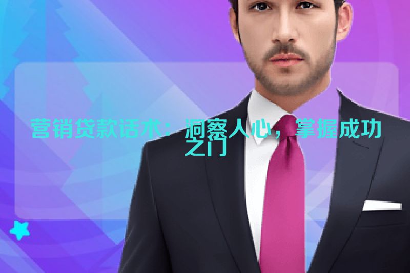 营销贷款话术：洞察人心，掌握成功之门
