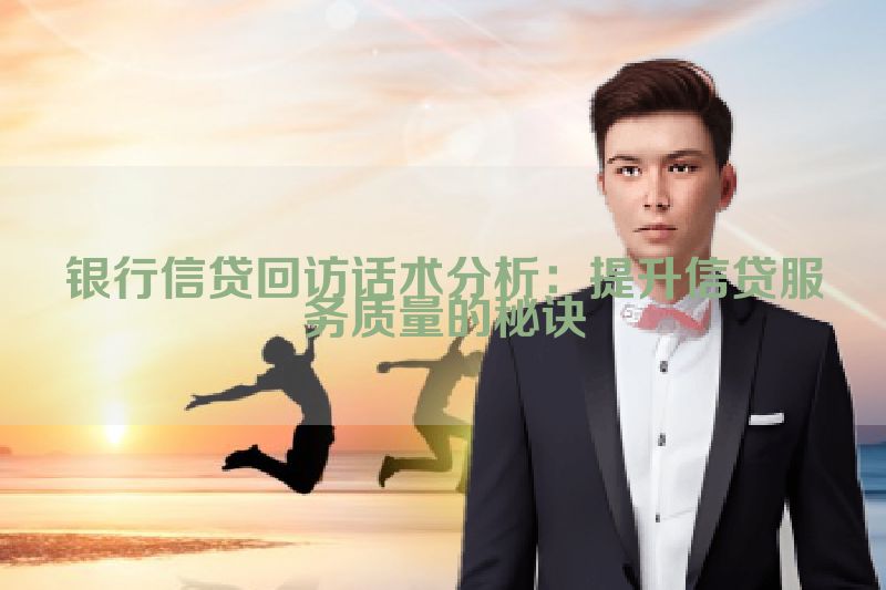 银行信贷回访话术分析：提升信贷服务质量的秘诀