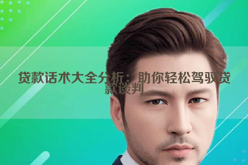 贷款话术大全分析：助你轻松驾驭贷款谈判