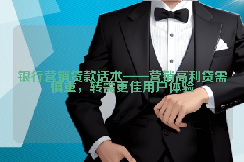 银行营销贷款话术——营销高利贷需慎重，转需更佳用户体验