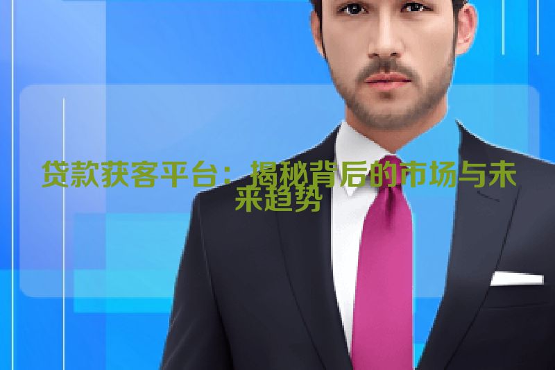 贷款获客平台：揭秘背后的市场与未来趋势
