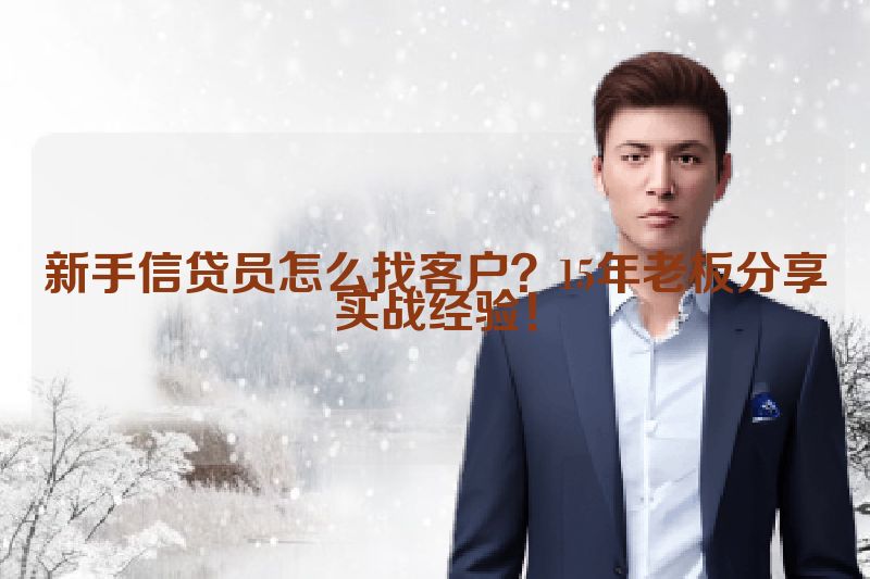 新手信贷员怎么找客户？15年老板分享实战经验！