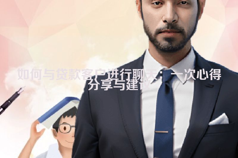 如何与贷款客户进行聊天：一次心得分享与建议