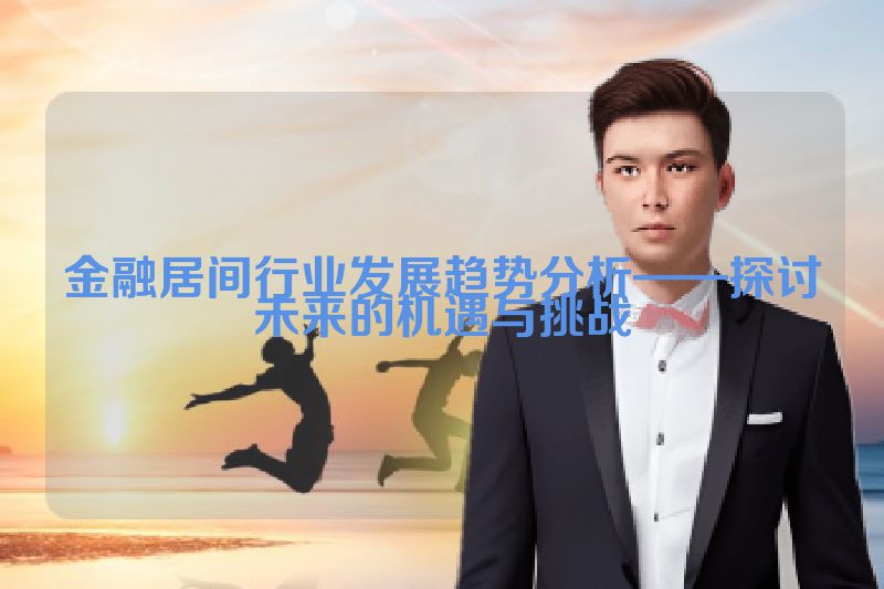 金融居间行业发展趋势分析——探讨未来的机遇与挑战