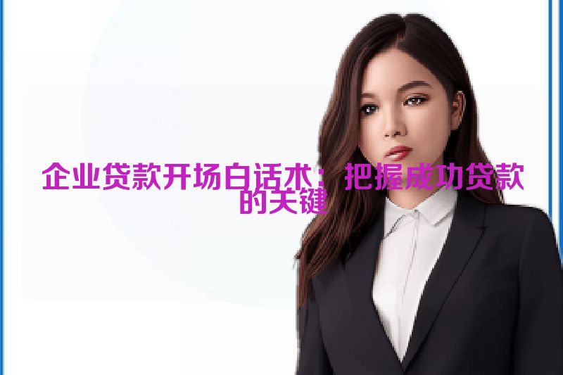 企业贷款开场白话术：把握成功贷款的关键