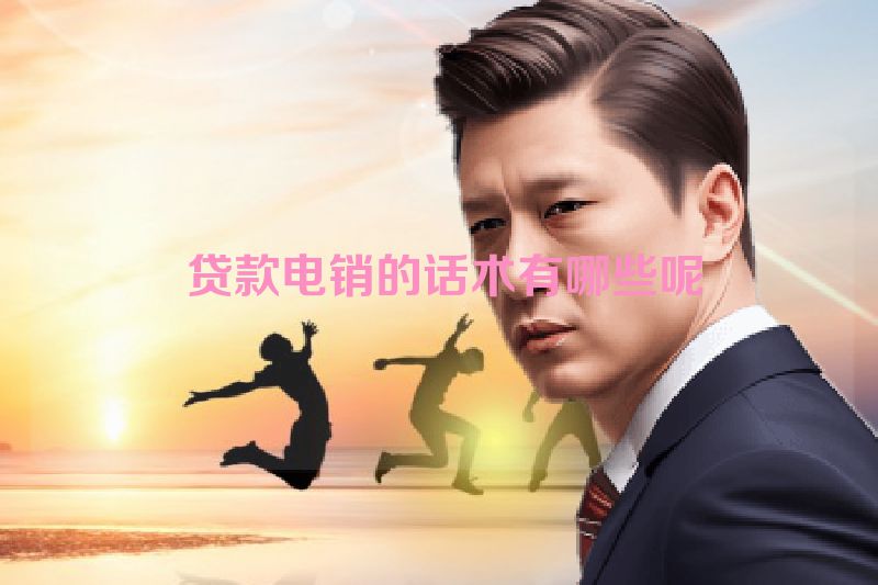  贷款电销的话术有哪些呢