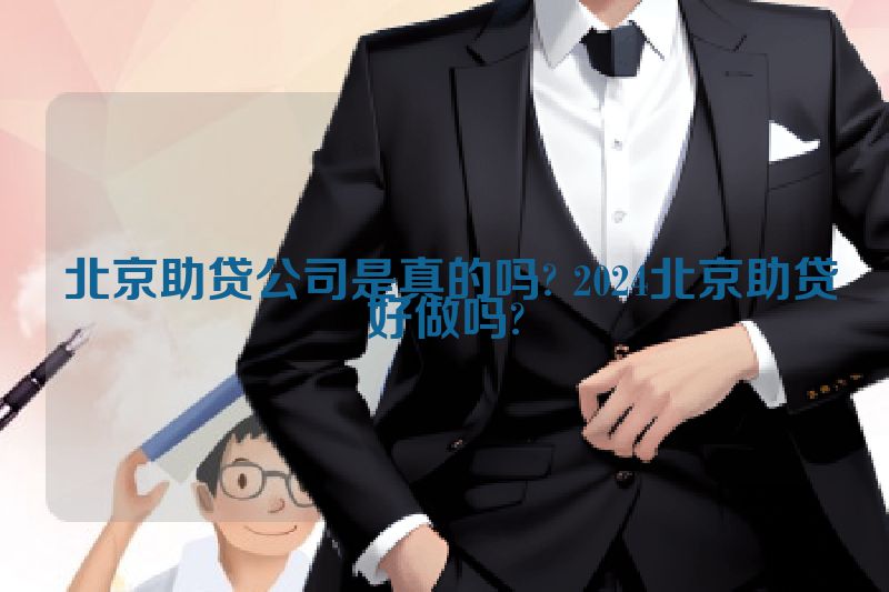  北京助贷公司是真的吗? 2024北京助贷好做吗?