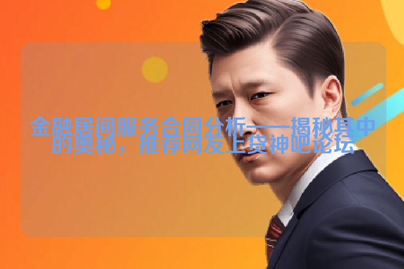 金融居间服务合同分析——揭秘其中的奥秘，推荐网友上贷神吧论坛