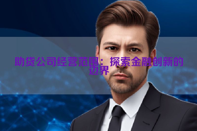 助贷公司经营范围：探索金融创新的边界