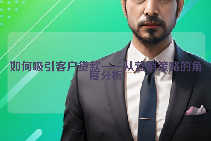 如何吸引客户贷款——从营销策略的角度分析