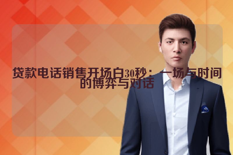 贷款电话销售开场白30秒：一场与时间的博弈与对话