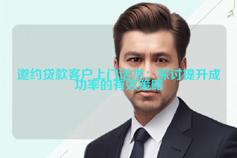 邀约贷款客户上门话术：探讨提升成功率的有效策略