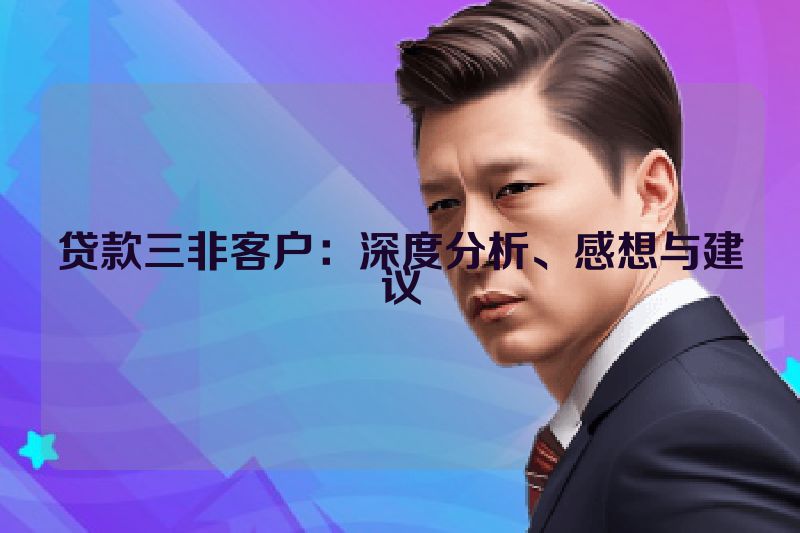 贷款三非客户：深度分析、感想与建议