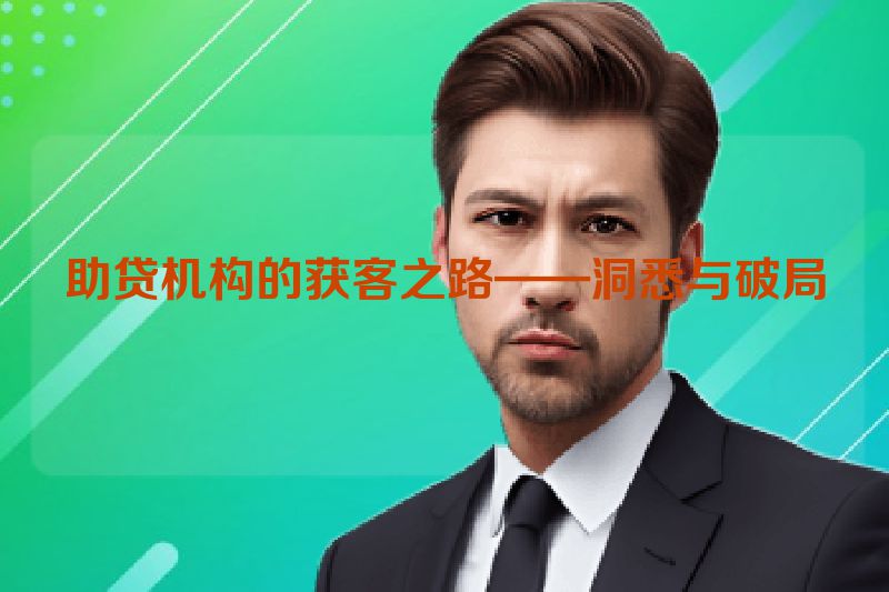 助贷机构的获客之路——洞悉与破局
