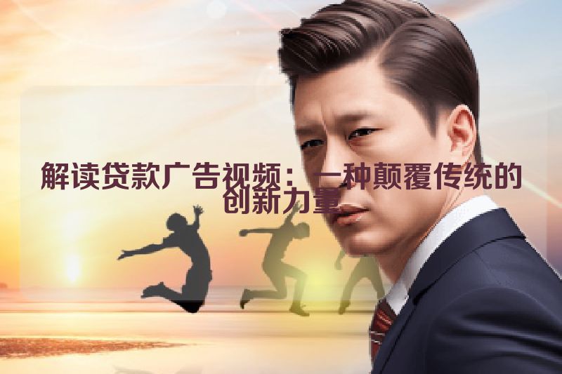 解读贷款广告视频：一种颠覆传统的创新力量