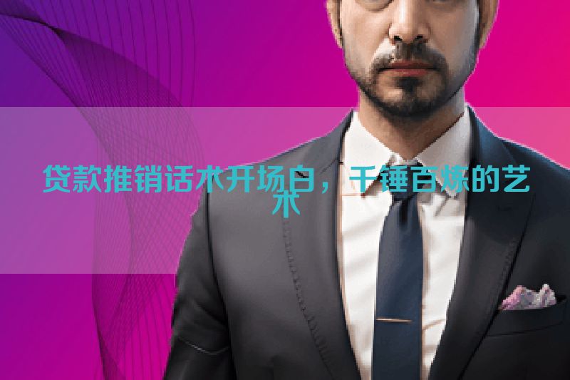 贷款推销话术开场白，千锤百炼的艺术