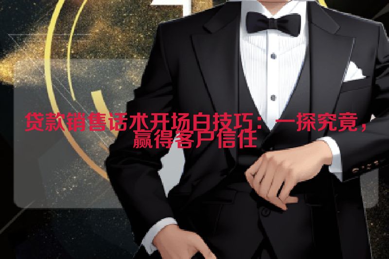 贷款销售话术开场白技巧：一探究竟，赢得客户信任