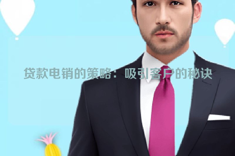 贷款电销的策略：吸引客户的秘诀