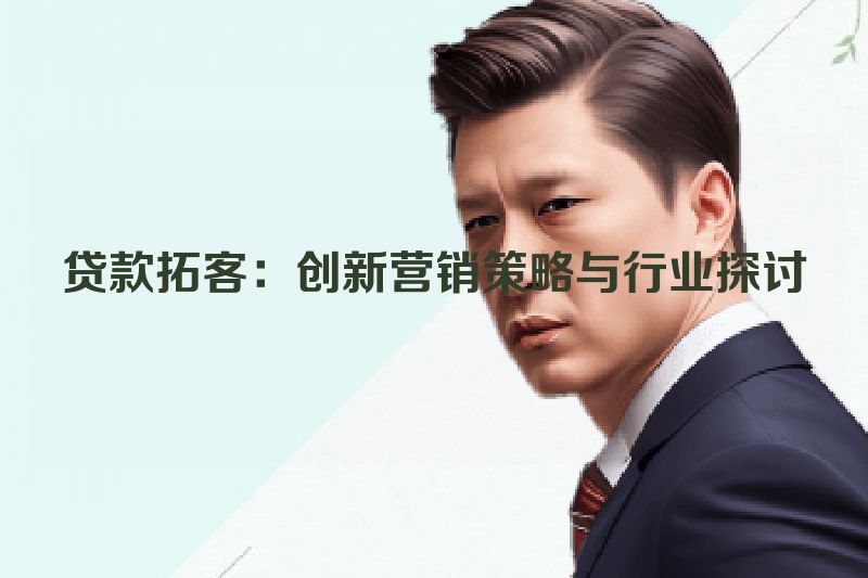 贷款拓客：创新营销策略与行业探讨