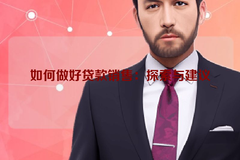 如何做好贷款销售：探索与建议