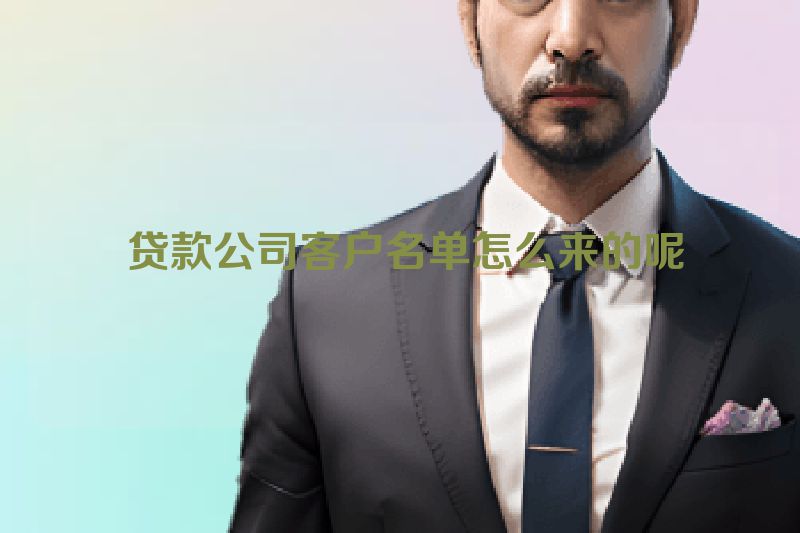  贷款公司客户名单怎么来的呢