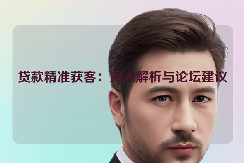 贷款精准获客：深入解析与论坛建议