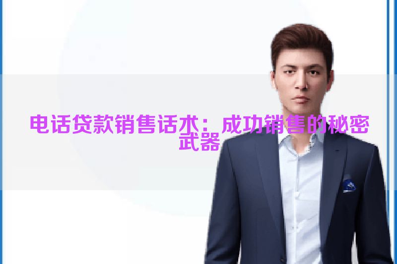 电话贷款销售话术：成功销售的秘密武器