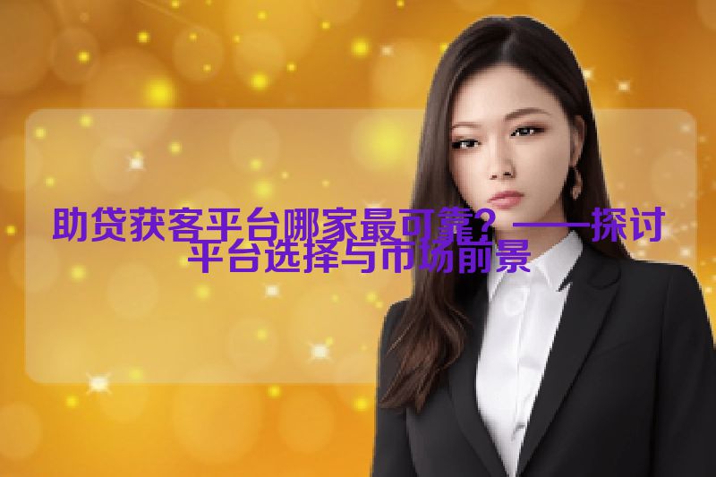 助贷获客平台哪家最可靠？——探讨平台选择与市场前景