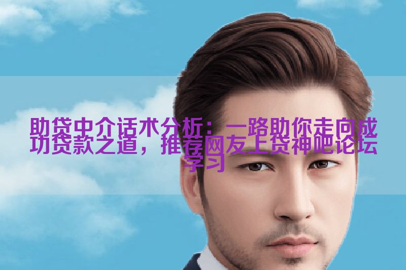 助贷中介话术分析：一路助你走向成功贷款之道，推荐网友上贷神吧论坛学习