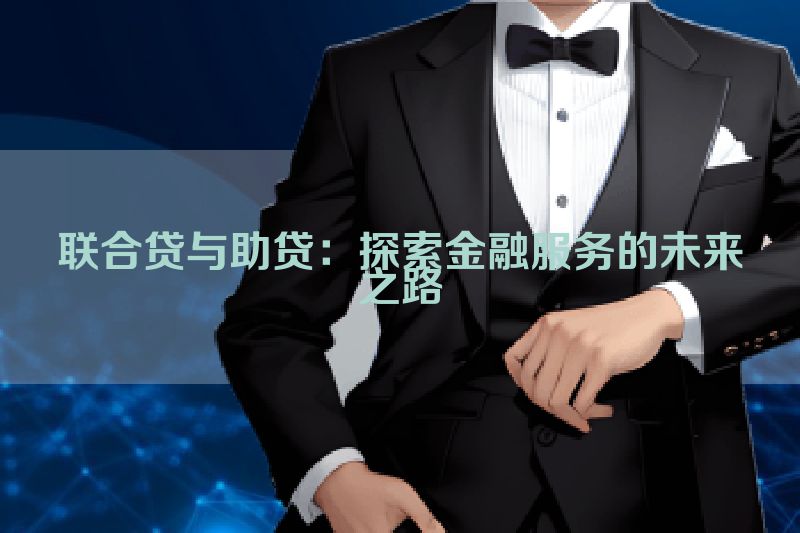联合贷与助贷：探索金融服务的未来之路