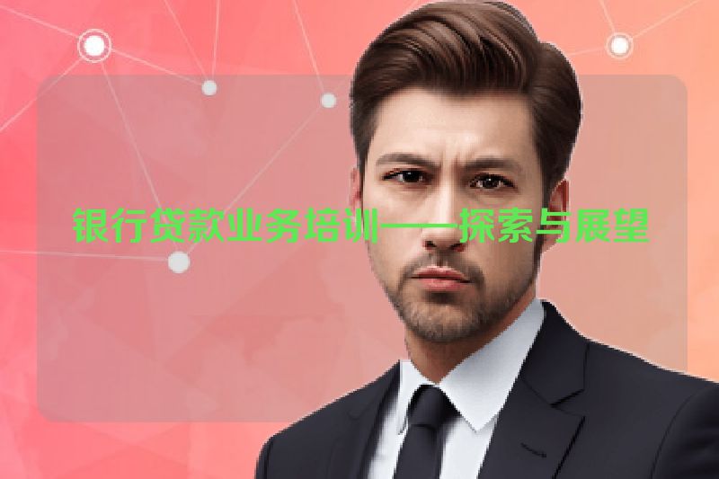 银行贷款业务培训——探索与展望