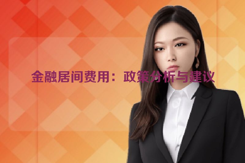 金融居间费用：政策分析与建议