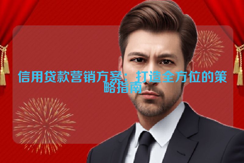 信用贷款营销方案：打造全方位的策略指南