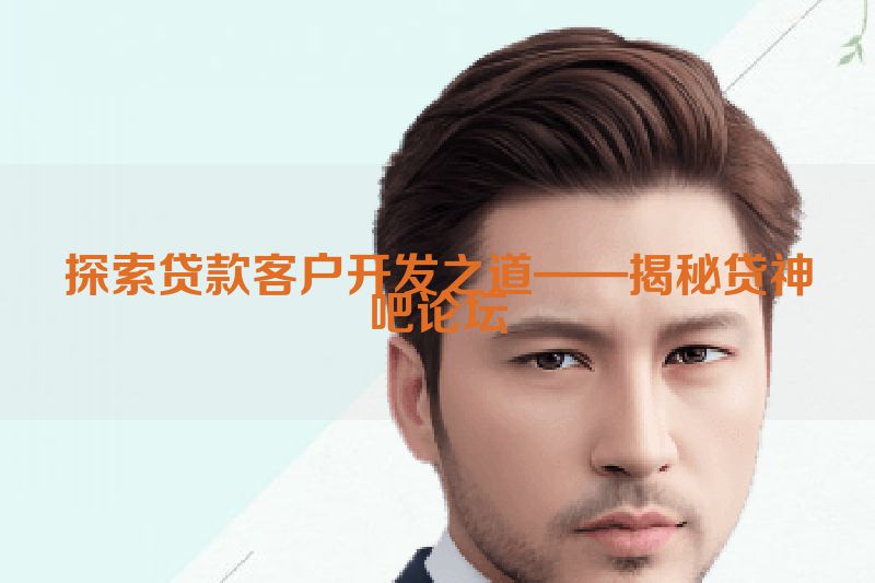 探索贷款客户开发之道——揭秘贷神吧论坛