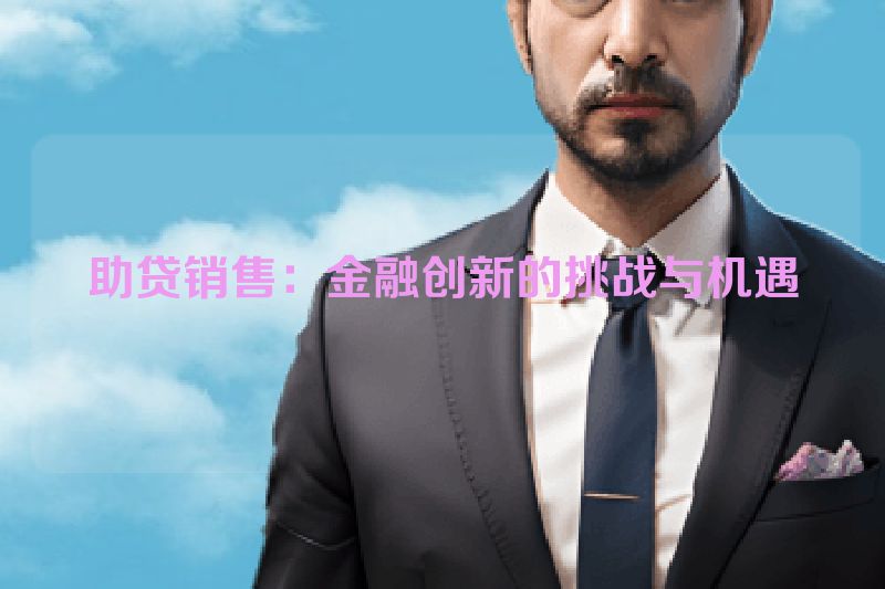 助贷销售：金融创新的挑战与机遇