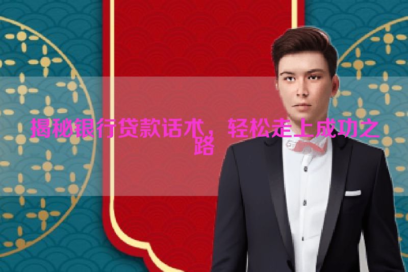 揭秘银行贷款话术，轻松走上成功之路