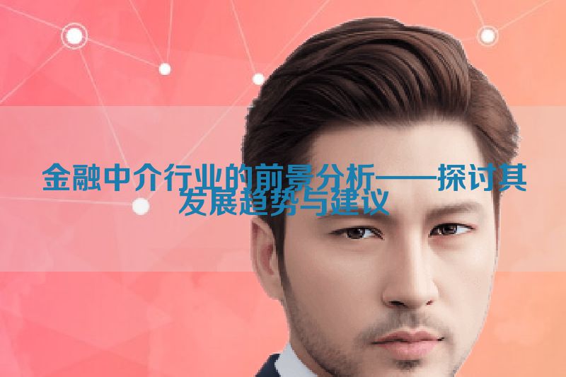 金融中介行业的前景分析——探讨其发展趋势与建议