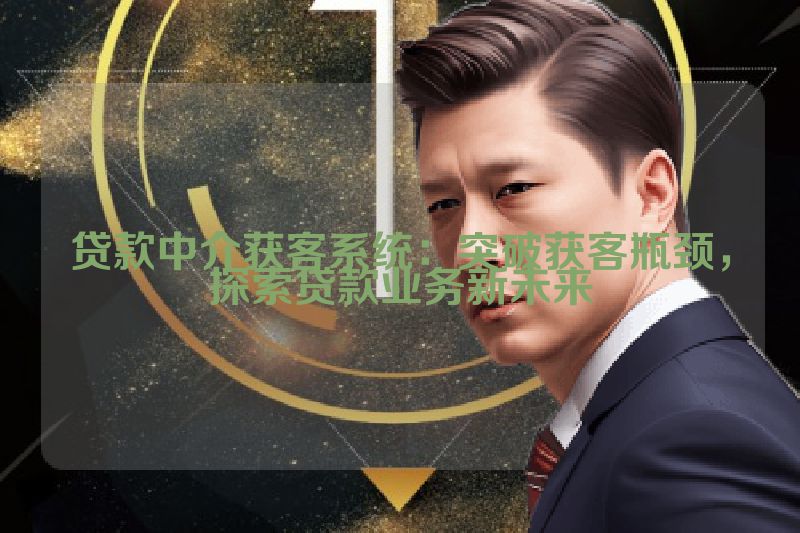 贷款中介获客系统：突破获客瓶颈，探索贷款业务新未来